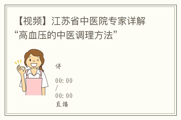 【视频】江苏省中医院专家详解“高血压的中医调理方法”