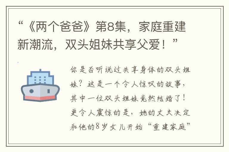 “《两个爸爸》第8集，家庭重建新潮流，双头姐妹共享父爱！”