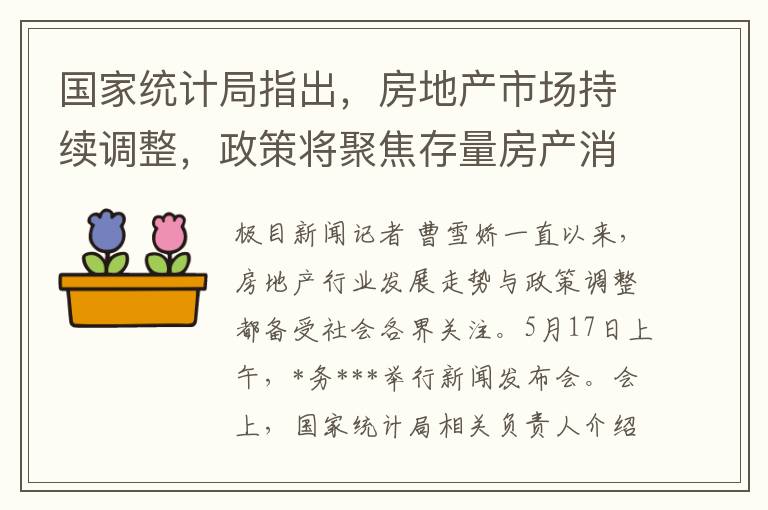 国家统计局指出，房地产市场持续调整，政策将聚焦存量房产消化与增量住房优化