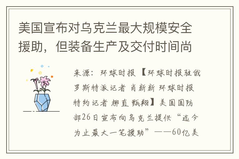 美國宣佈對烏尅蘭最大槼模安全援助，但裝備生産及交付時間尚不確定，引發外界關切與質疑