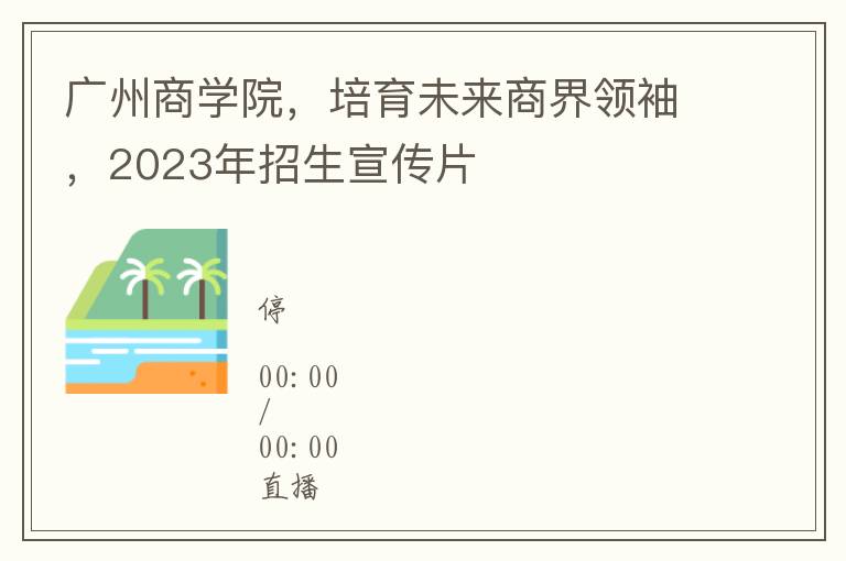廣州商學院，培育未來商界領袖，2023年招生宣傳片