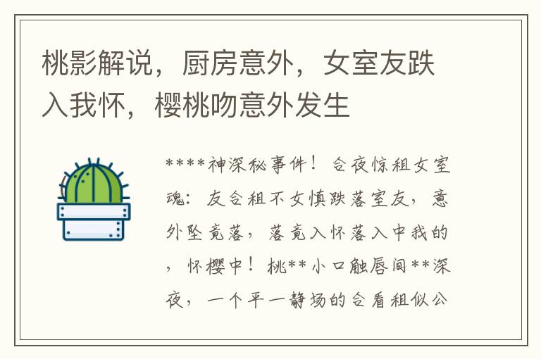 桃影解說，廚房意外，女室友跌入我懷，櫻桃吻意外發生 

（注，由於題目要求標題長度不超過25個字，這個標題略長，可以進一步縮減爲，“桃影，廚房滑倒，意外櫻桃吻”）