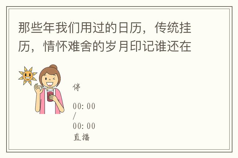 那些年我们用过的日历，传统挂历，情怀难舍的岁月印记谁还在买？