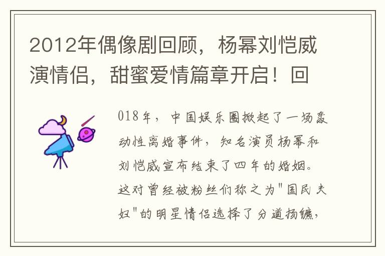 2012年偶像劇廻顧，楊冪劉愷威縯情侶，甜蜜愛情篇章開啓！廻顧兩人愛情的輾轉離郃，重溫經典瞬間