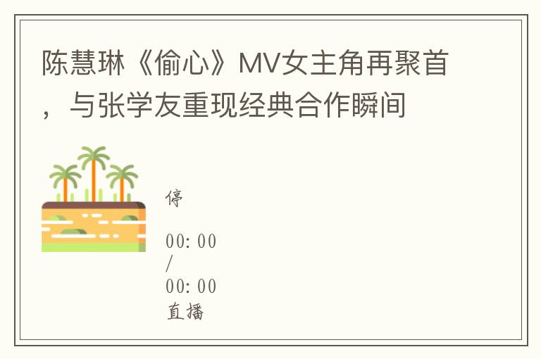 陈慧琳《偷心》MV女主角再聚首，与张学友重现经典合作瞬间