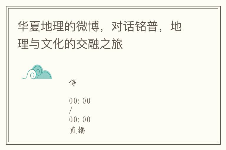 华夏地理的微博，对话铭普，地理与文化的交融之旅