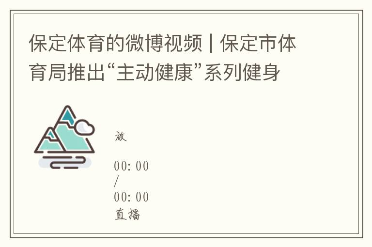 保定体育的微博视频 | 保定市体育局推出“主动健康”系列健身短视频