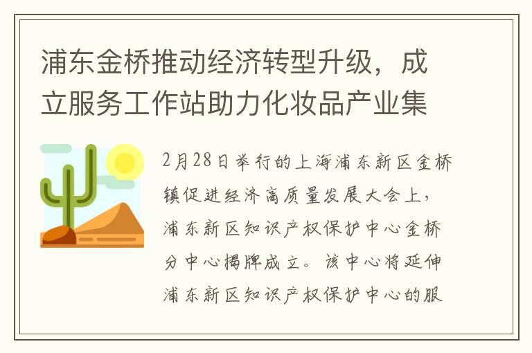 浦东金桥推动经济转型升级，成立服务工作站助力化妆品产业集聚