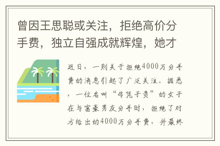 曾因王思聪或关注，拒绝高价分手费，独立自强成就辉煌，她才是真正的商场女强人