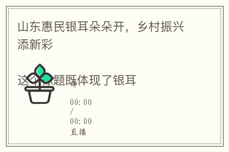 山东惠民银耳朵朵开，乡村振兴添新彩 

这个标题既体现了银耳产业给惠民带来的好处，又融入了乡村振兴的战略意义，且长度控制在25个字以内。