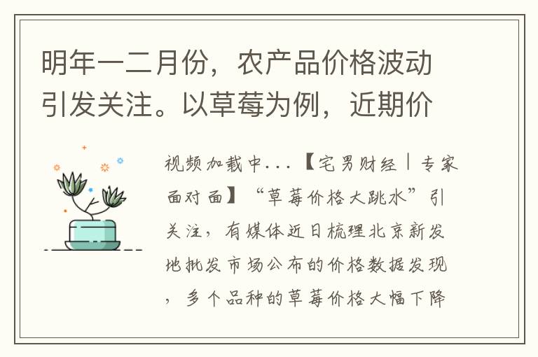 明年一二月份，辳産品價格波動引發關注。以草莓爲例，近期價格跳水現象引起了市場的熱議。據專家分析，明年二三月份草莓價格可能還將出現下降趨勢。