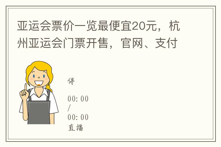 亚运会票价一览最便宜20元，杭州亚运会门票开售，官网、支付宝均可购买