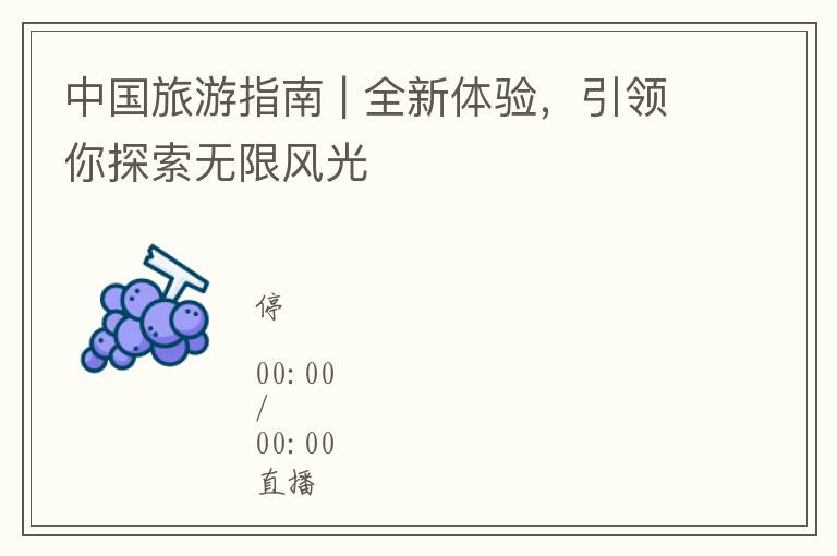 中国旅游指南 | 全新体验，引领你探索无限风光