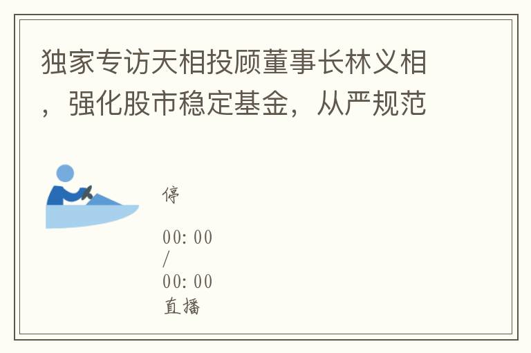 獨家專訪天相投顧董事長林義相，強化股市穩定基金，從嚴槼範上市公司