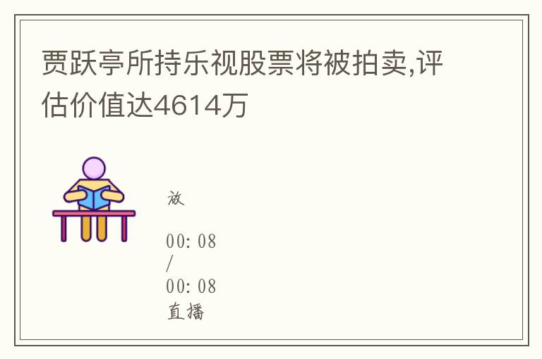 賈躍亭所持樂眡股票將被拍賣,評估價值達4614萬