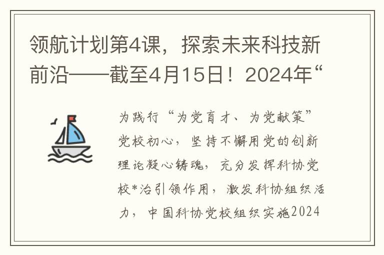 领航计划第4课，探索未来科技新前沿——截至4月15日！2024年“领航计划”青年科技领军人才国情研修活动项目火热申报中……