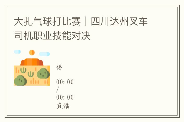 大扎气球打比赛｜四川达州叉车司机职业技能对决