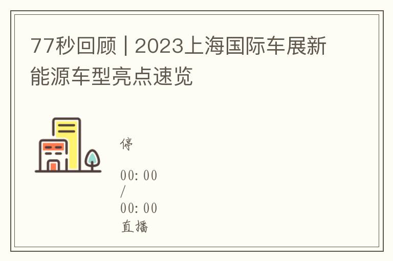 77秒回顾 | 2023上海国际车展新能源车型亮点速览