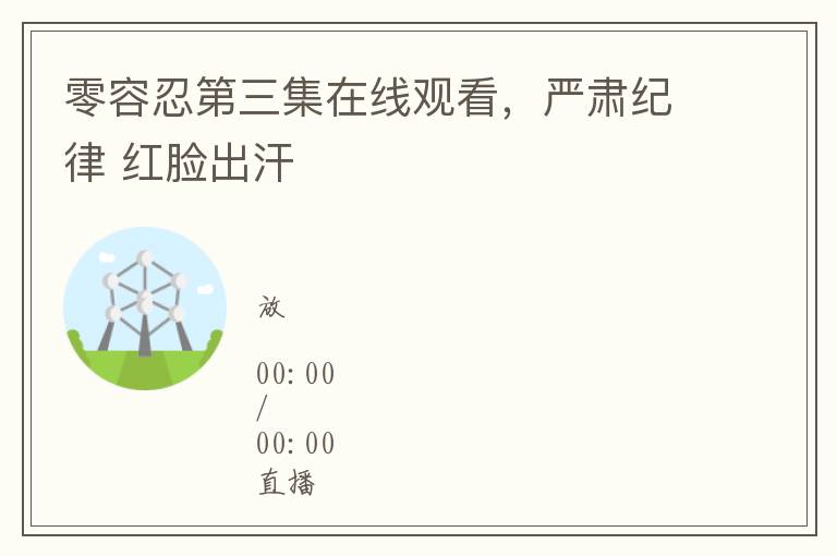 零容忍第三集在线观看，严肃纪律 红脸出汗