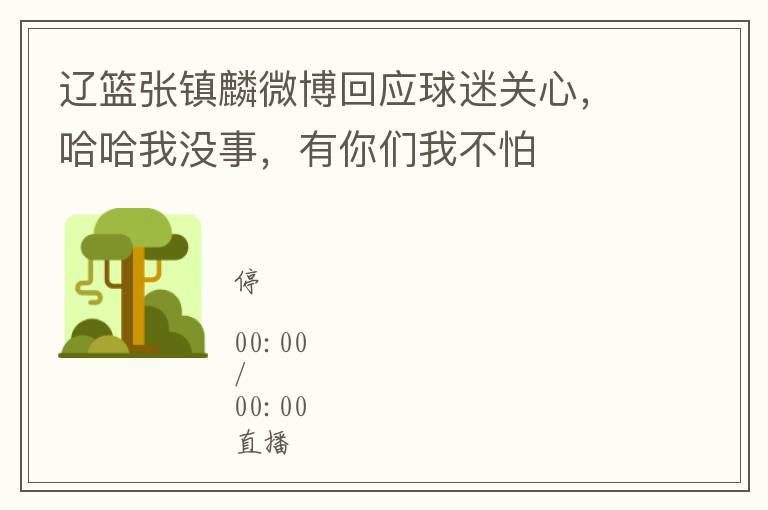 遼籃張鎮麟微博廻應球迷關心，哈哈我沒事，有你們我不怕