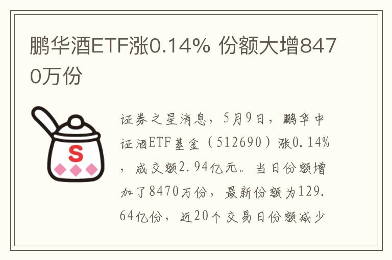 鹏华酒ETF涨0.14% 份额大增8470万份