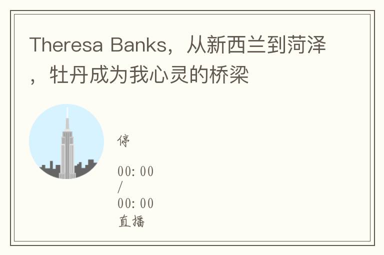 Theresa Banks，从新西兰到菏泽，牡丹成为我心灵的桥梁