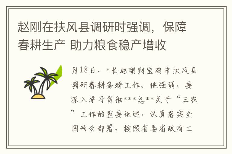 赵刚在扶风县调研时强调，保障春耕生产 助力粮食稳产增收