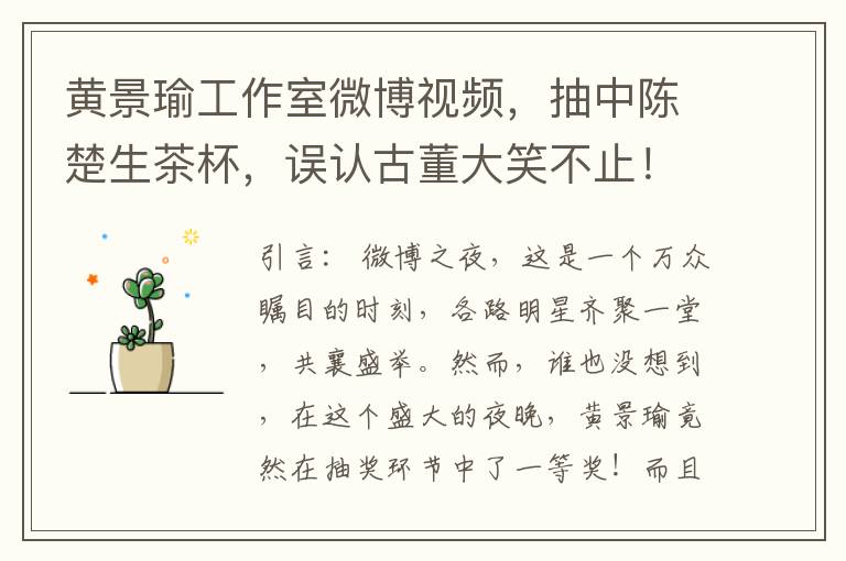黄景瑜工作室微博视频，抽中陈楚生茶杯，误认古董大笑不止！