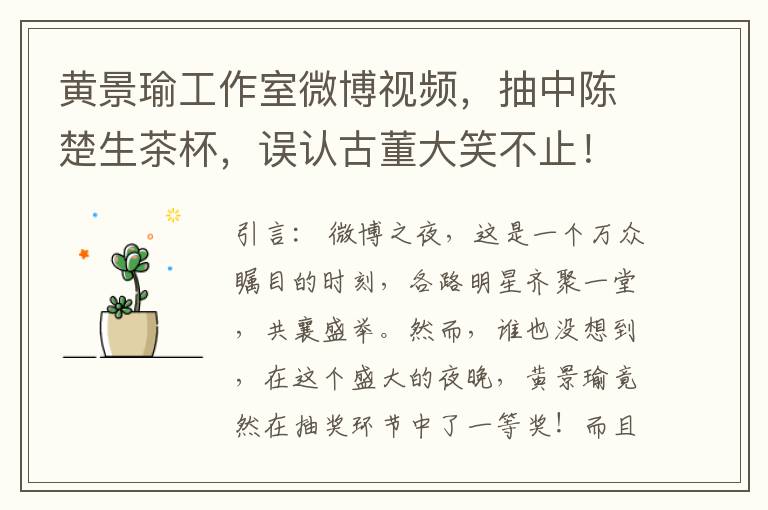 黃景瑜工作室微博眡頻，抽中陳楚生茶盃，誤認古董大笑不止！