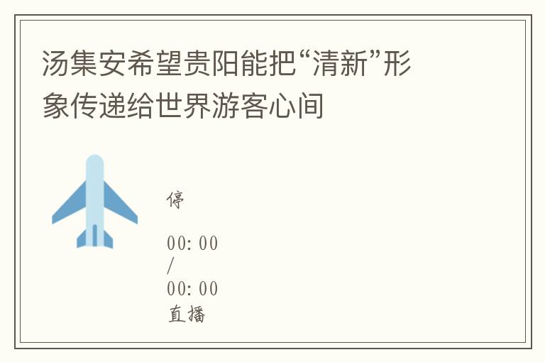 汤集安希望贵阳能把“清新”形象传递给世界游客心间