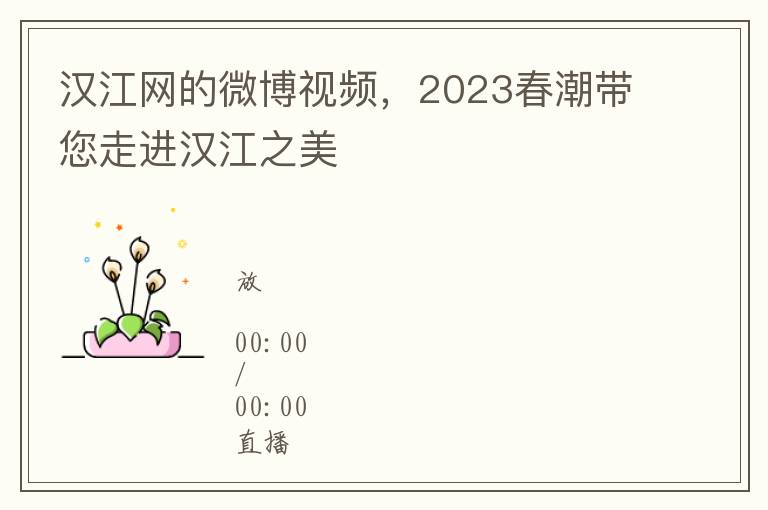 汉江网的微博视频，2023春潮带您走进汉江之美