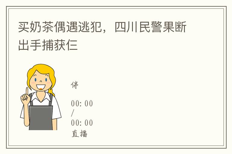 买奶茶偶遇逃犯，四川民警果断出手捕获仨