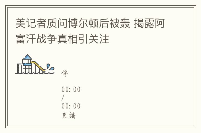 美记者质问博尔顿后被轰 揭露阿富汗战争真相引关注