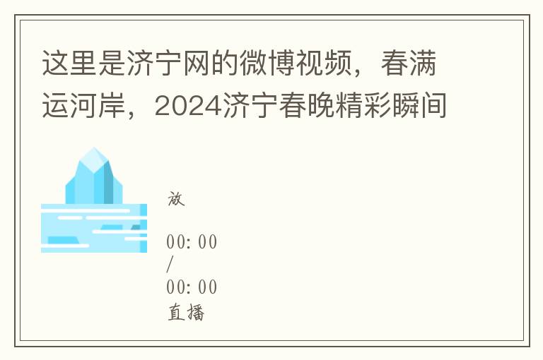 这里是济宁网的微博视频，春满运河岸，2024济宁春晚精彩瞬间