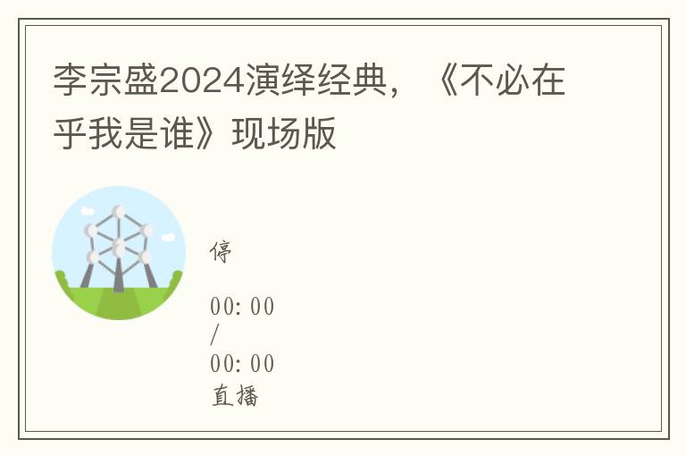 李宗盛2024演绎经典，《不必在乎我是谁》现场版