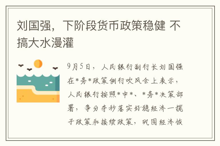 刘国强，下阶段货币政策稳健 不搞大水漫灌