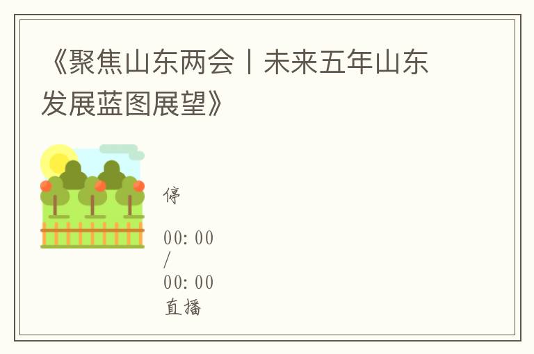 《聚焦山東兩會丨未來五年山東發展藍圖展望》