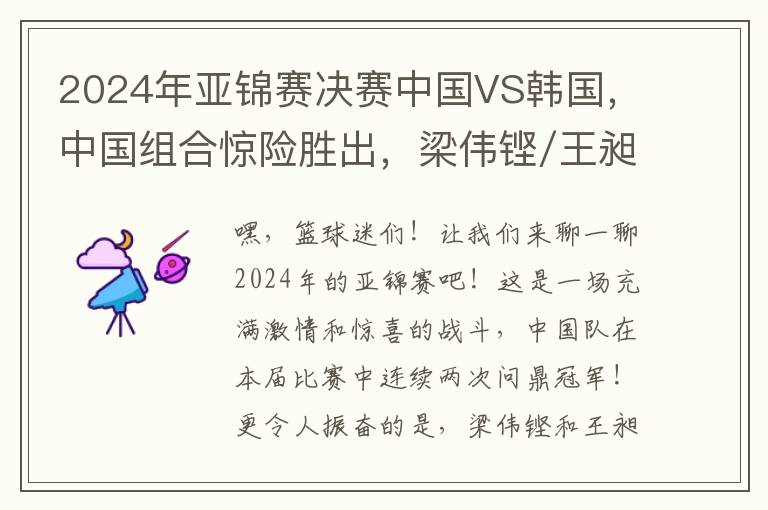 2024年亚锦赛决赛中国VS韩国，中国组合惊险胜出，梁伟铿/王昶再夺冠军！