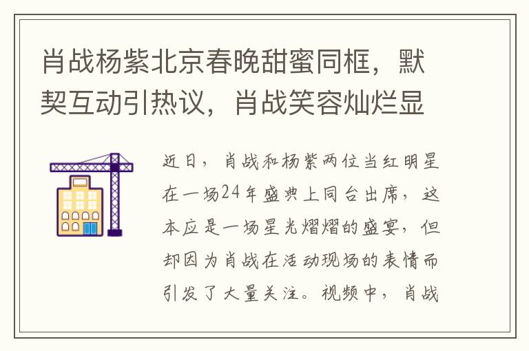 肖战杨紫北京春晚甜蜜同框，默契互动引热议，肖战笑容灿烂显真情！