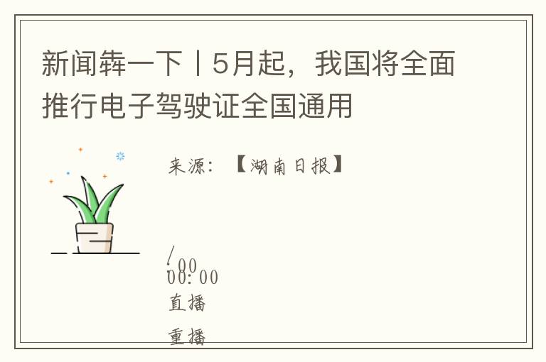 新闻犇一下丨5月起，我国将全面推行电子驾驶证全国通用