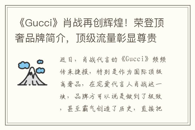 《Gucci》肖战再创辉煌！荣登顶奢品牌简介，顶级流量彰显尊贵风采