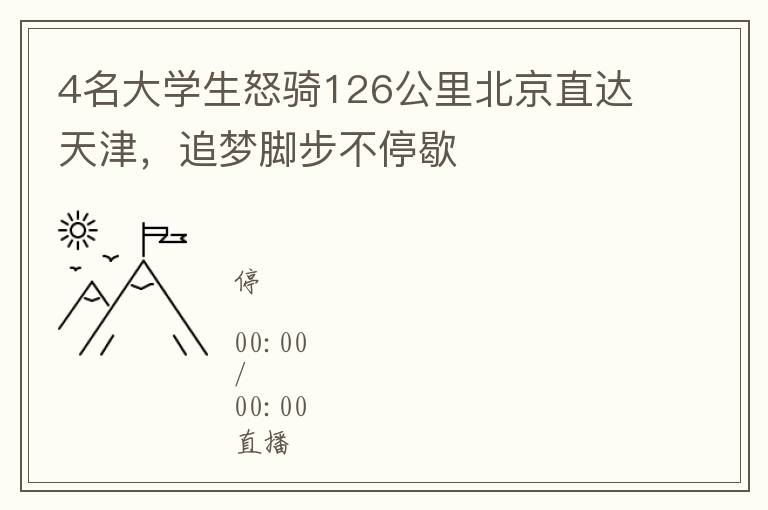 4名大學生怒騎126公裡北京直達天津，追夢腳步不停歇