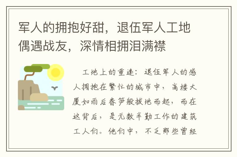 军人的拥抱好甜，退伍军人工地偶遇战友，深情相拥泪满襟