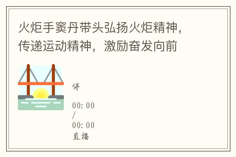 火炬手竇丹帶頭弘敭火炬精神，傳遞運動精神，激勵奮發曏前