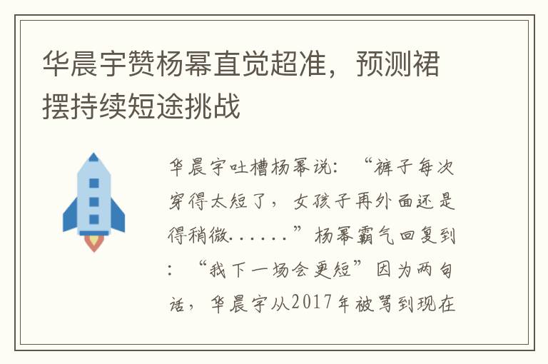 華晨宇贊楊冪直覺超準，預測裙擺持續短途挑戰