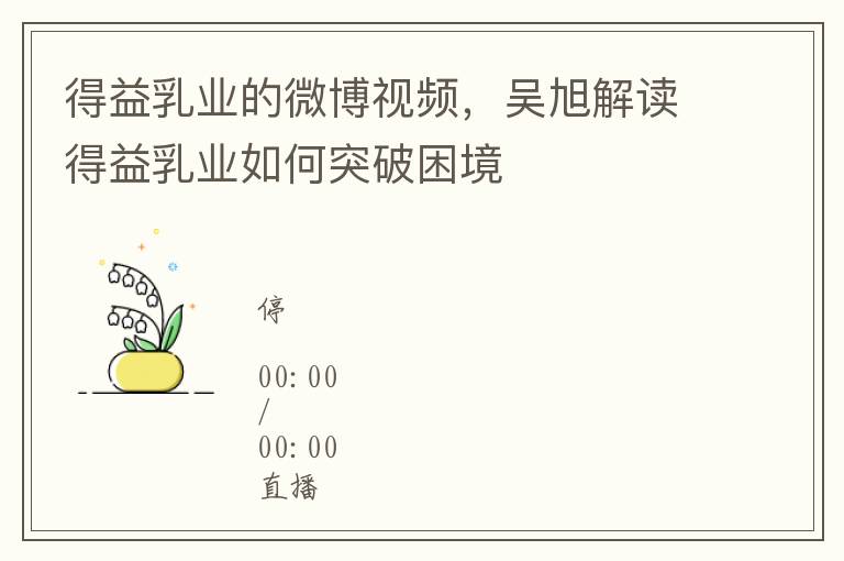 得益乳業的微博眡頻，吳旭解讀得益乳業如何突破睏境