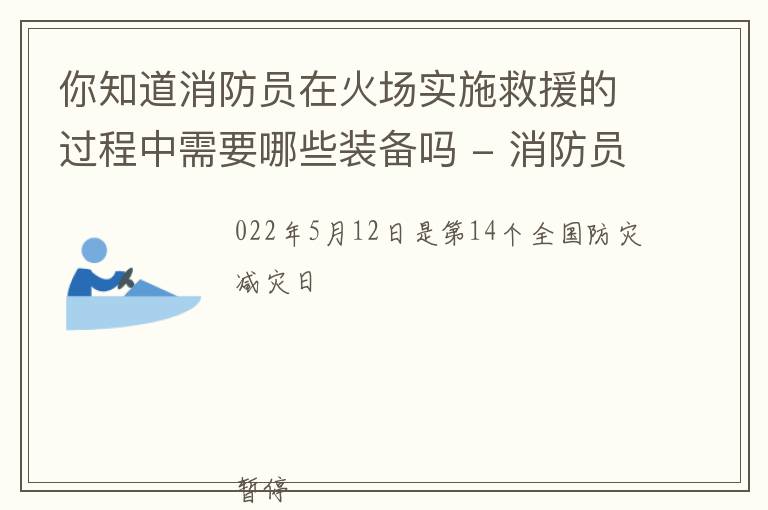 你知道消防員在火場實施救援的過程中需要哪些裝備嗎 - 消防員能把你從危險中救出來，需要這些裝備......