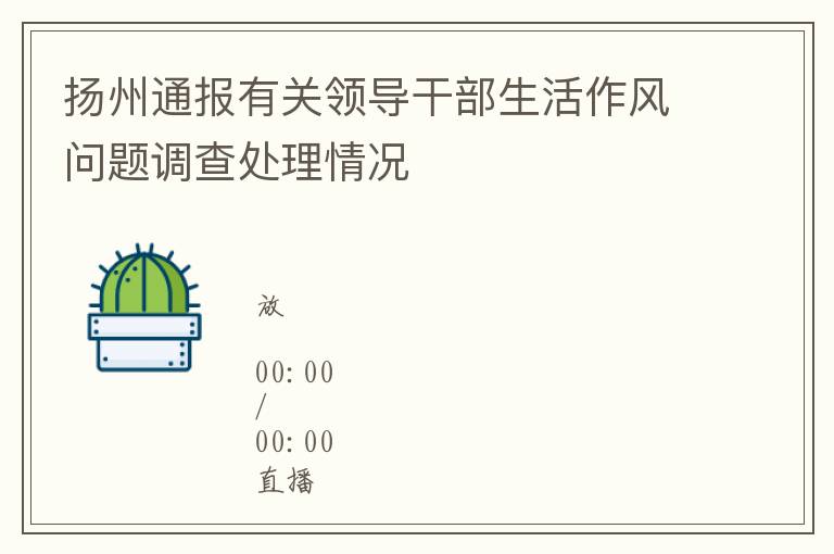 扬州通报有关领导干部生活作风问题调查处理情况