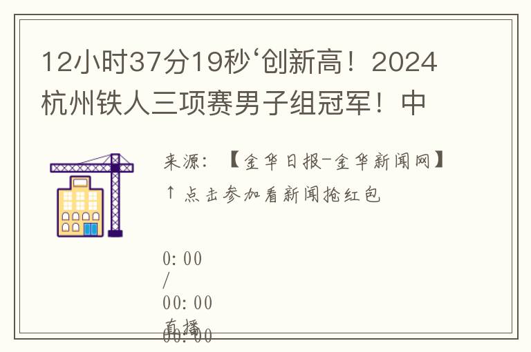 12小时37分19秒‘创新高！2024杭州铁人三项赛男子组冠军！中国选手夺冠！