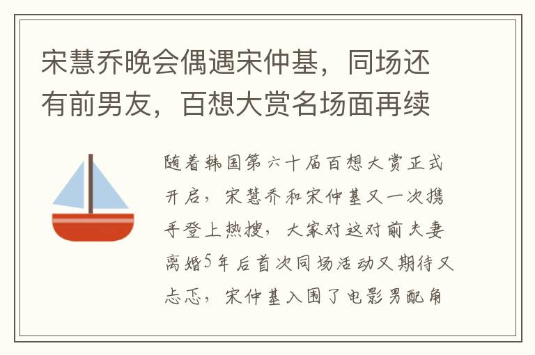 宋慧乔晚会偶遇宋仲基，同场还有前男友，百想大赏名场面再续前缘！